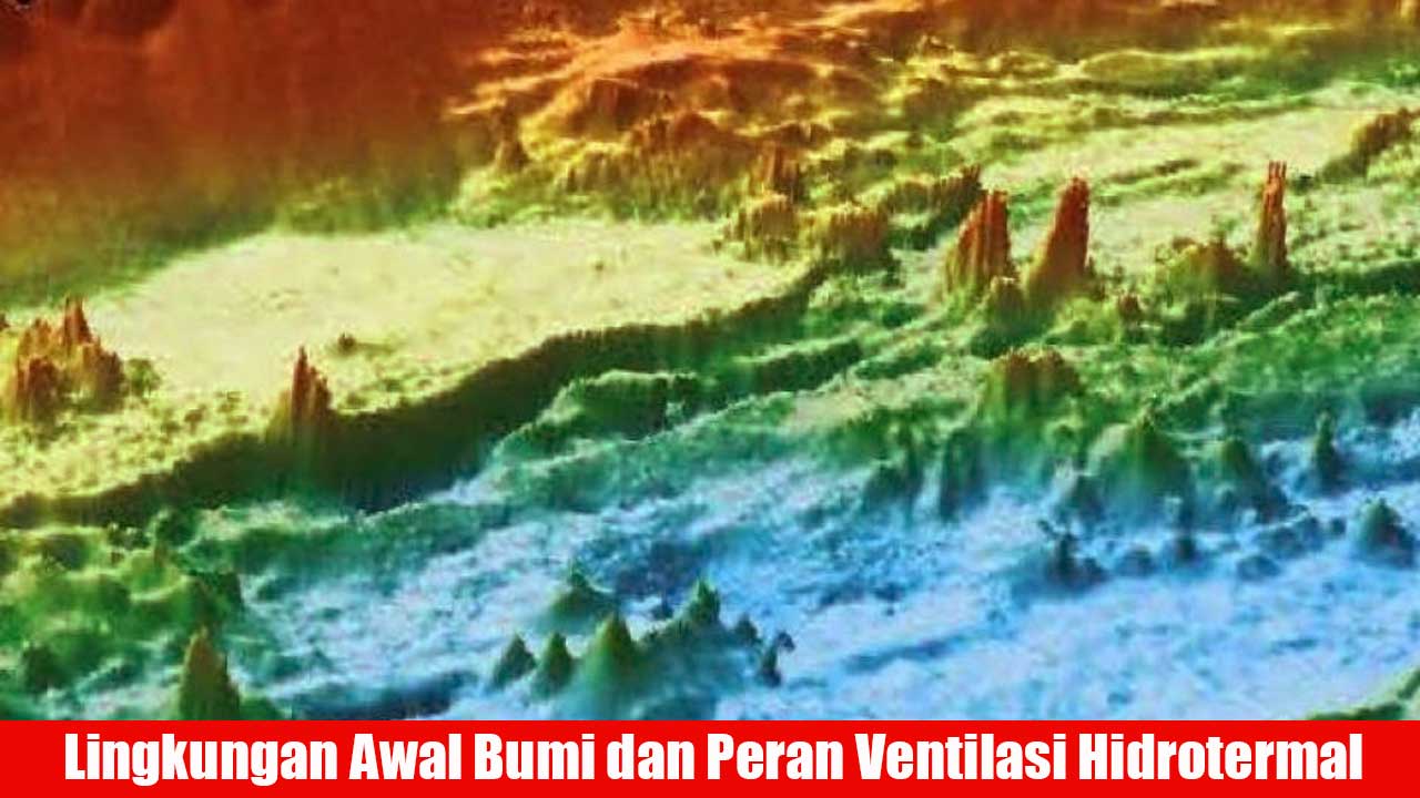 Lingkungan Awal Bumi dan Peran Ventilasi Hidrotermal dalam Kehidupan Awal