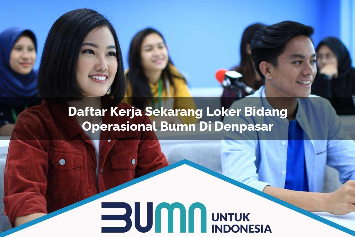 Daftar Kerja Sekarang Loker Bidang Operasional BUMN di Denpasar Tahun 2025