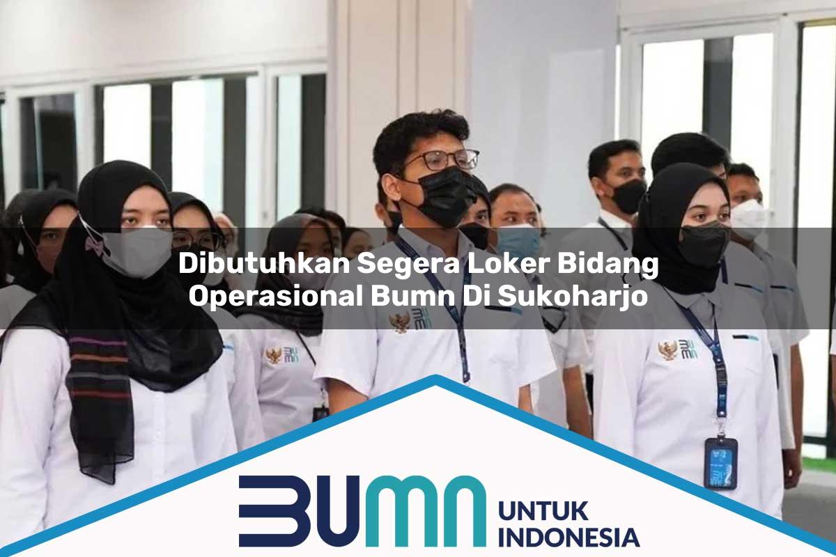 Dibutuhkan Segera Loker Bidang Operasional BUMN di Sukoharjo Tahun 2025