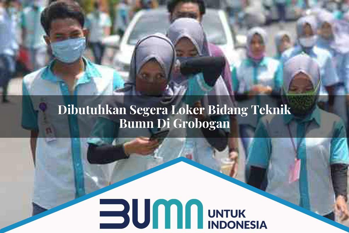 Dibutuhkan Segera Loker Bidang Teknik BUMN di Grobogan Tahun 2025
