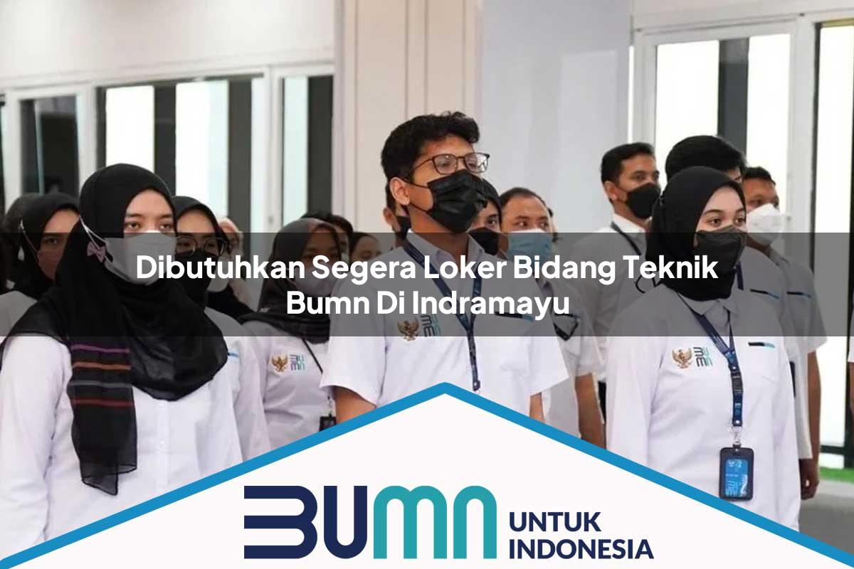 Dibutuhkan Segera Loker Bidang Teknik BUMN di Indramayu Tahun 2025