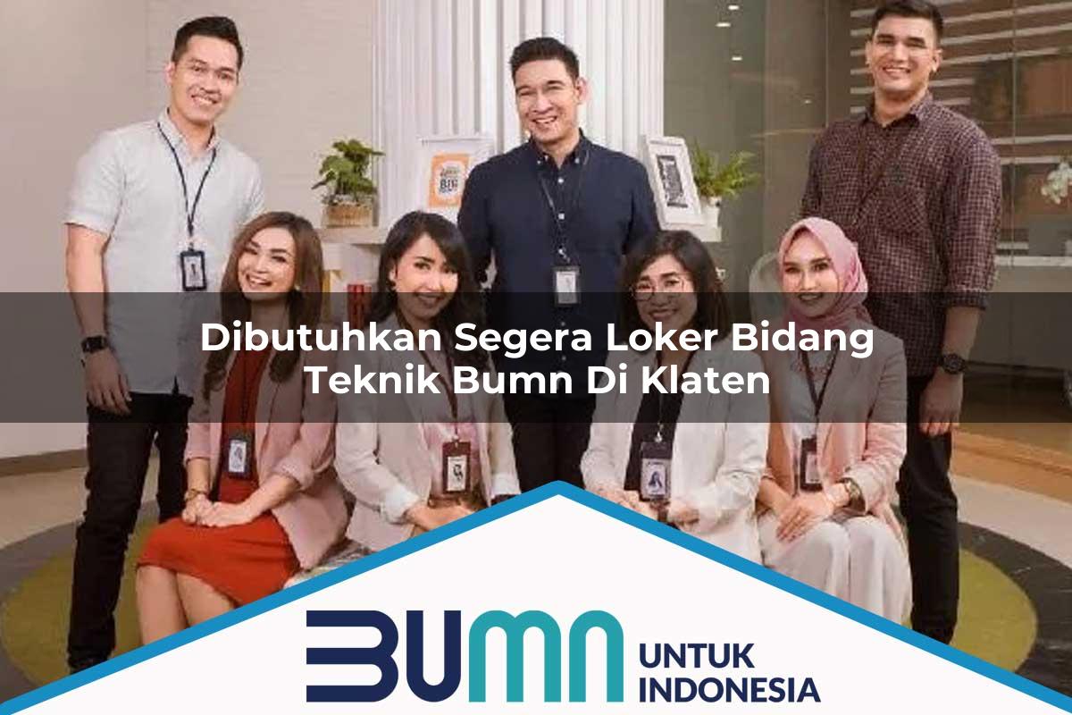 Dibutuhkan Segera Loker Bidang Teknik BUMN di Klaten Tahun 2025