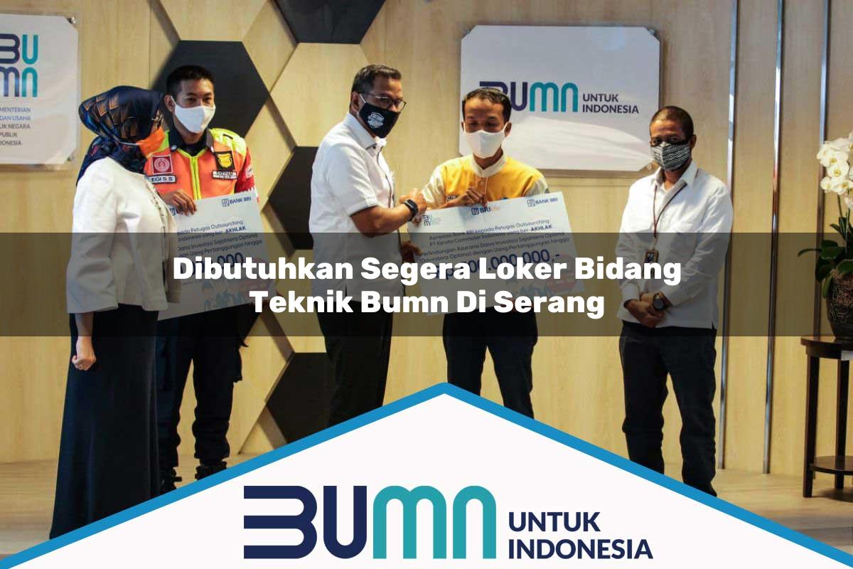 Dibutuhkan Segera Loker Bidang Teknik BUMN di Serang Tahun 2025