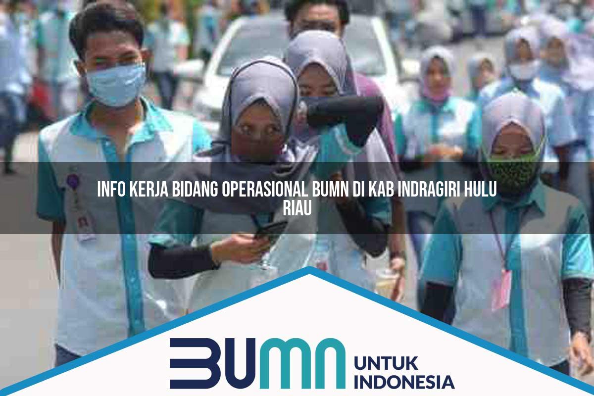 Info Kerja Bidang Operasional BUMN di Kab. Indragiri Hulu, Riau Tahun 2025