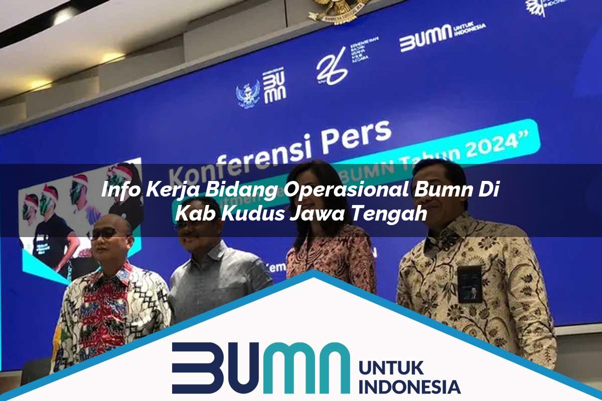 Info Kerja Bidang Operasional BUMN di Kab. Kudus, Jawa Tengah Tahun 2025