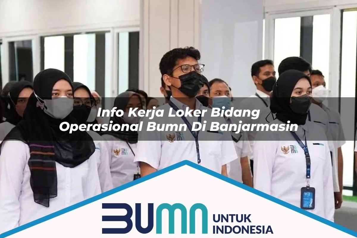 Info Kerja Loker Bidang Operasional BUMN di Banjarmasin Tahun 2025