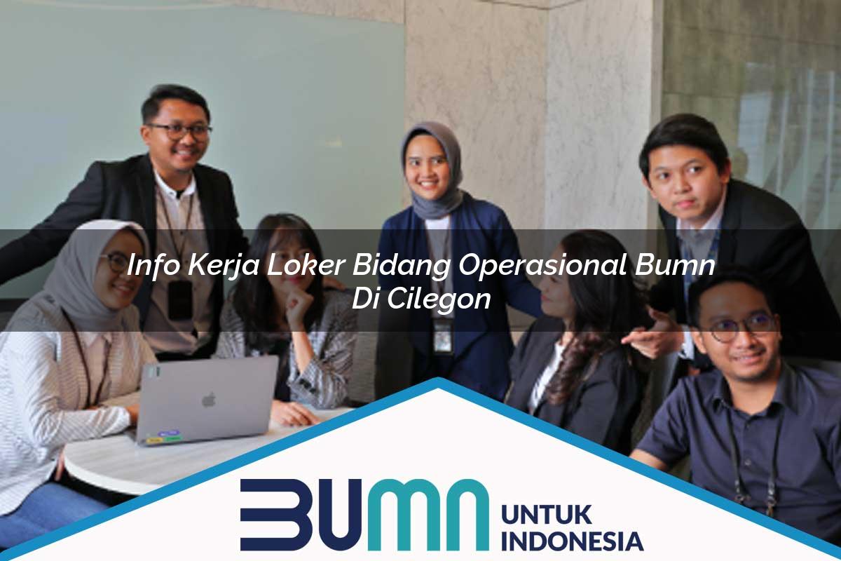 Info Kerja Loker Bidang Operasional BUMN di Cilegon Tahun 2025