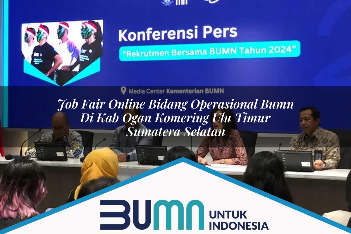 Job Fair Online Bidang Operasional BUMN di Kab. Ogan Komering Ulu Timur, Sumatera Selatan Tahun 2025