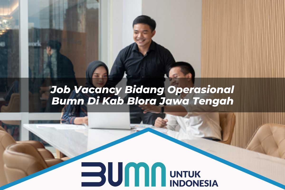 Job Vacancy Bidang Operasional BUMN di Kab. Blora, Jawa Tengah Tahun 2025