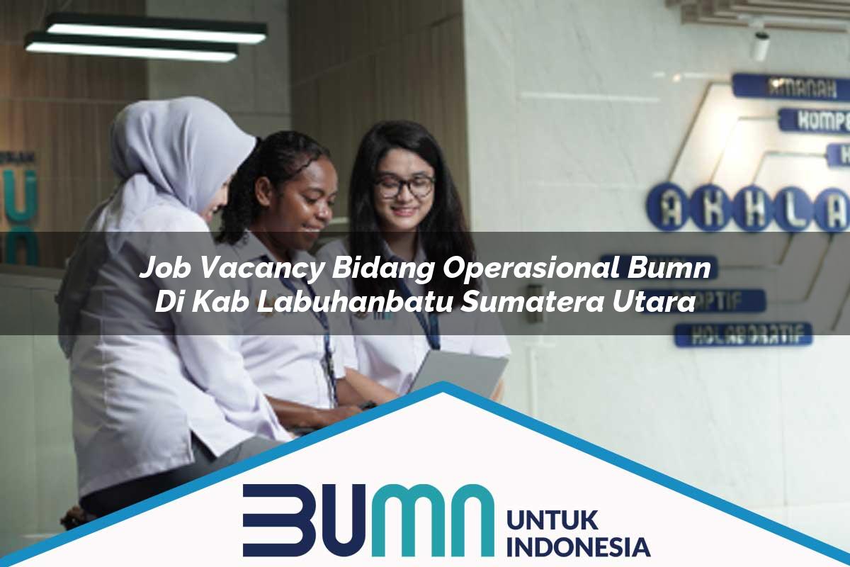 Job Vacancy Bidang Operasional BUMN di Kab. Labuhanbatu, Sumatera Utara Tahun 2025