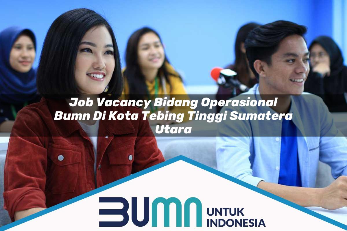 Job Vacancy Bidang Operasional BUMN di Kota Tebing Tinggi, Sumatera Utara Tahun 2025