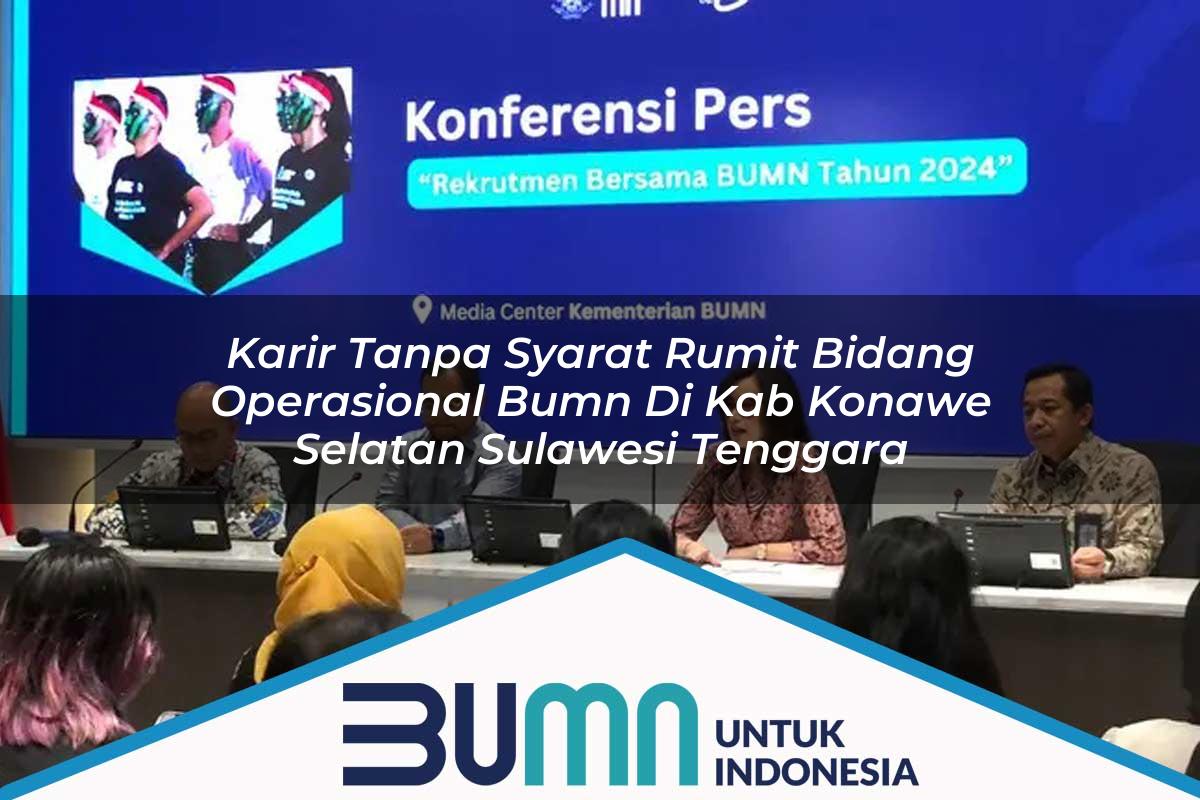 Karir Tanpa Syarat Rumit Bidang Operasional BUMN di Kab. Konawe Selatan, Sulawesi Tenggara Tahun 2025