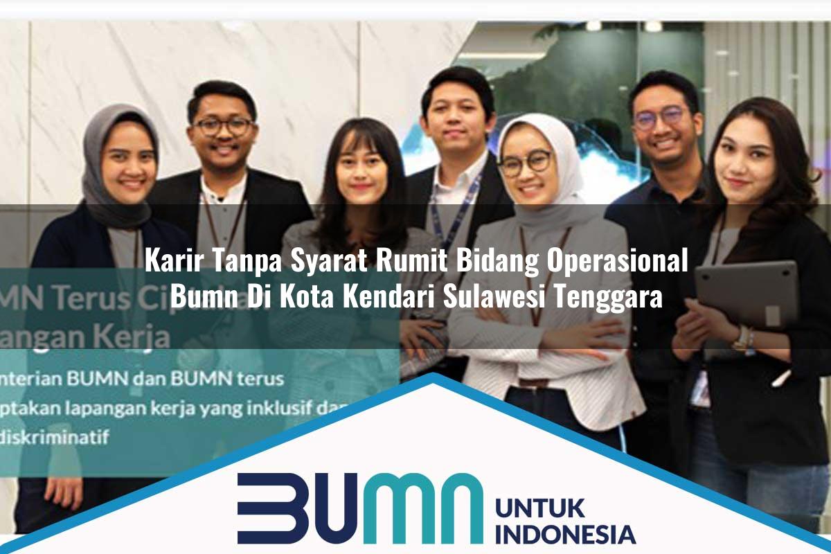 Karir Tanpa Syarat Rumit Bidang Operasional BUMN di Kota Kendari, Sulawesi Tenggara Tahun 2025