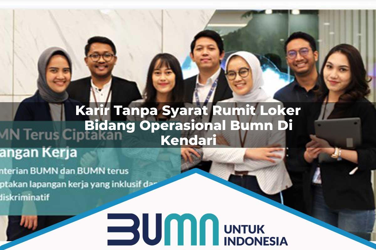 Karir Tanpa Syarat Rumit Loker Bidang Operasional BUMN di Kendari Tahun 2025
