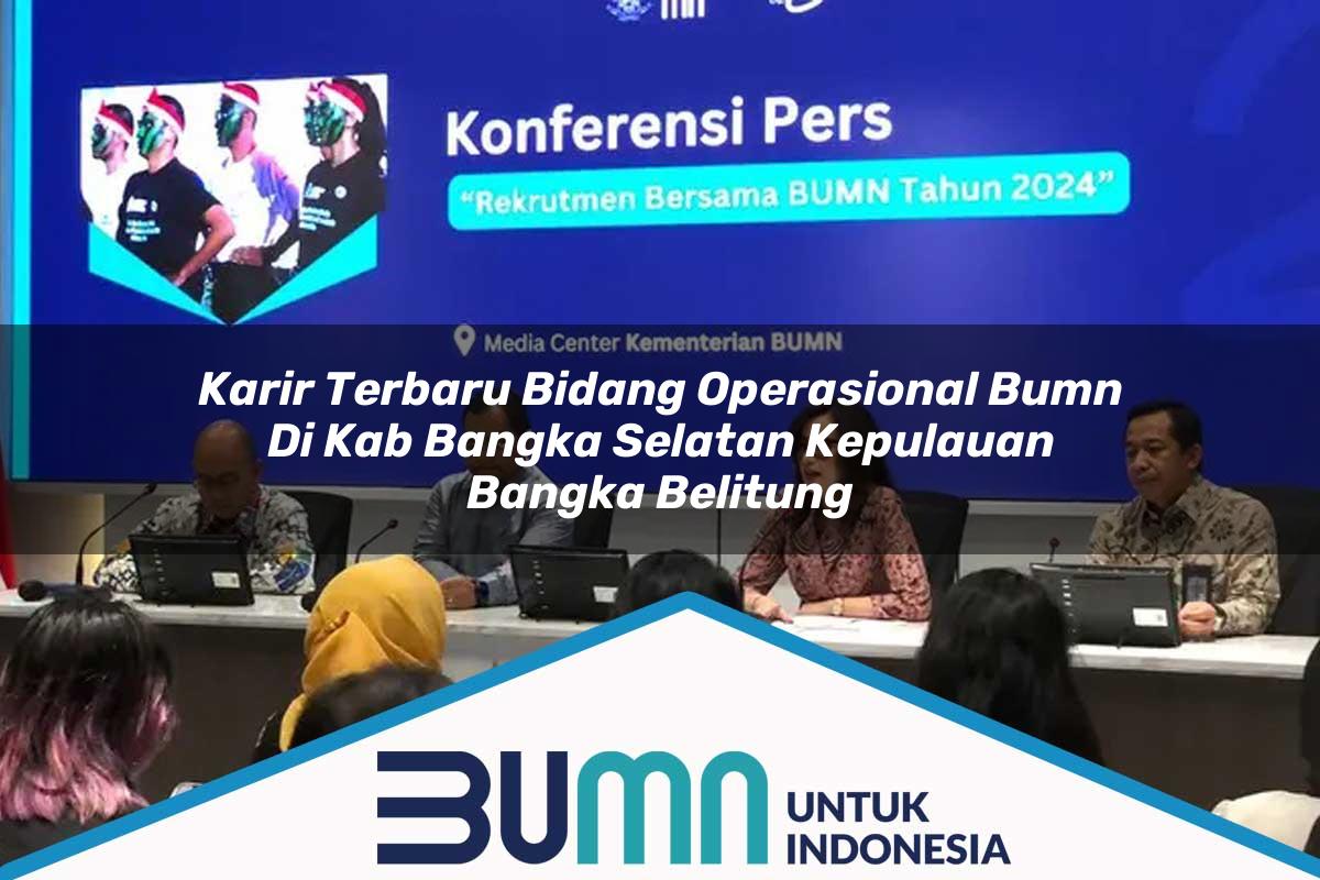 Karir Terbaru Bidang Operasional BUMN di Kab. Bangka Selatan, Kepulauan Bangka Belitung Tahun 2025