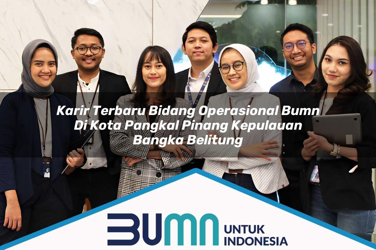 Karir Terbaru Bidang Operasional BUMN di Kota Pangkal Pinang, Kepulauan Bangka Belitung Tahun 2025