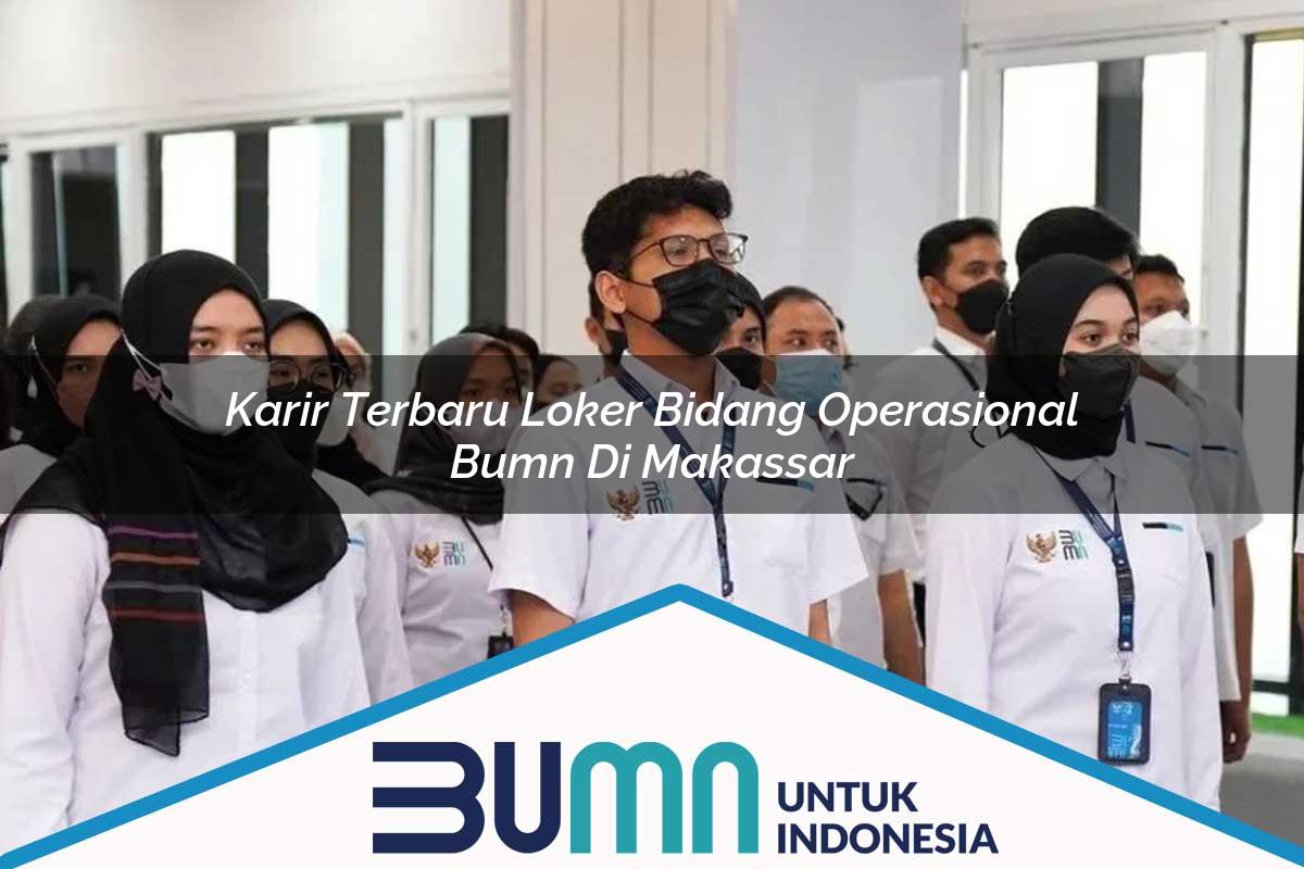 Karir Terbaru Loker Bidang Operasional BUMN di Makassar Tahun 2025