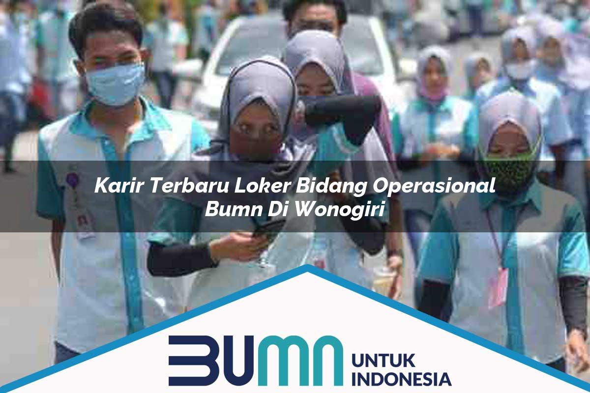 Karir Terbaru Loker Bidang Operasional BUMN di Wonogiri Tahun 2025