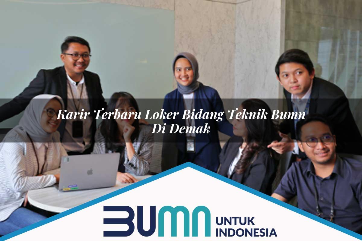 Karir Terbaru Loker Bidang Teknik BUMN di Demak Tahun 2025
