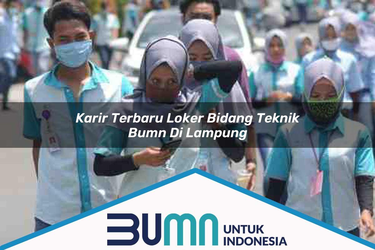 Karir Terbaru Loker Bidang Teknik BUMN di Lampung Tahun 2025