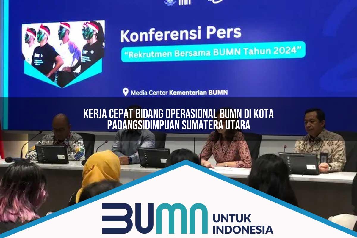 Kerja Cepat Bidang Operasional BUMN di Kota Padangsidimpuan, Sumatera Utara Tahun 2025