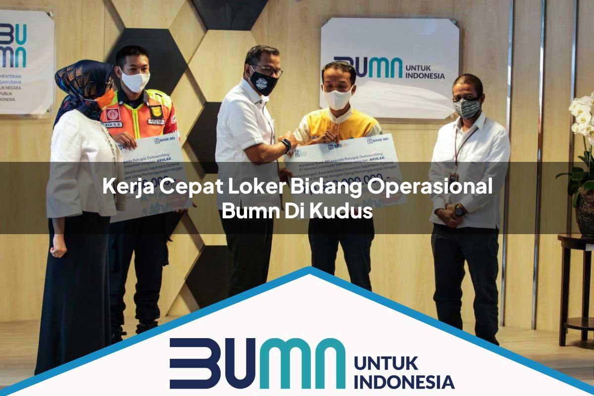 Kerja Cepat Loker Bidang Operasional BUMN di Kudus Tahun 2025