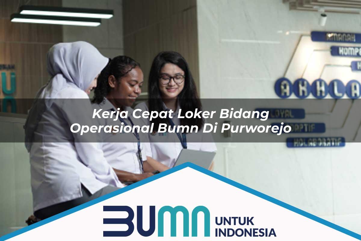 Kerja Cepat Loker Bidang Operasional BUMN di Purworejo Tahun 2025
