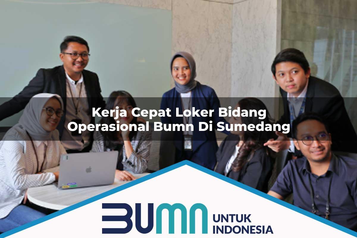 Kerja Cepat Loker Bidang Operasional BUMN di Sumedang Tahun 2025