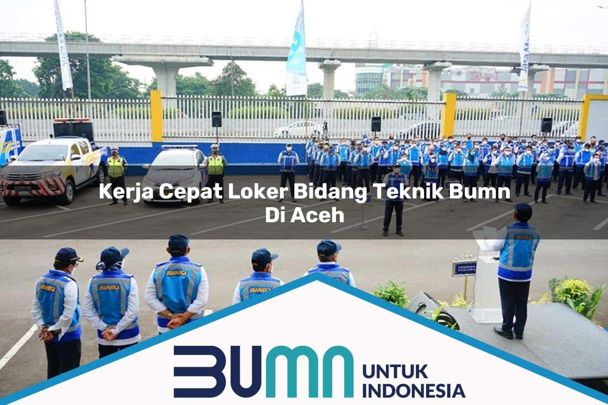 Kerja Cepat Loker Bidang Teknik BUMN di Aceh Tahun 2025
