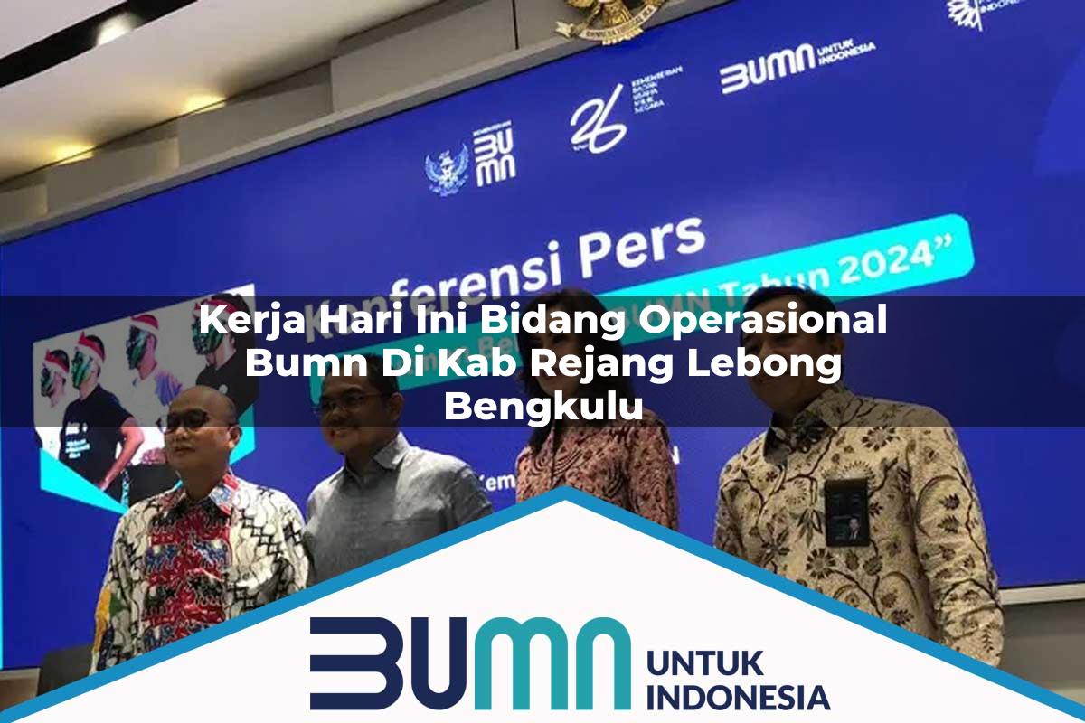 Kerja Hari Ini Bidang Operasional BUMN di Kab. Rejang Lebong, Bengkulu Tahun 2025