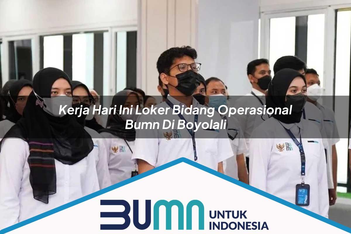 Kerja Hari Ini Loker Bidang Operasional BUMN di Boyolali Tahun 2025