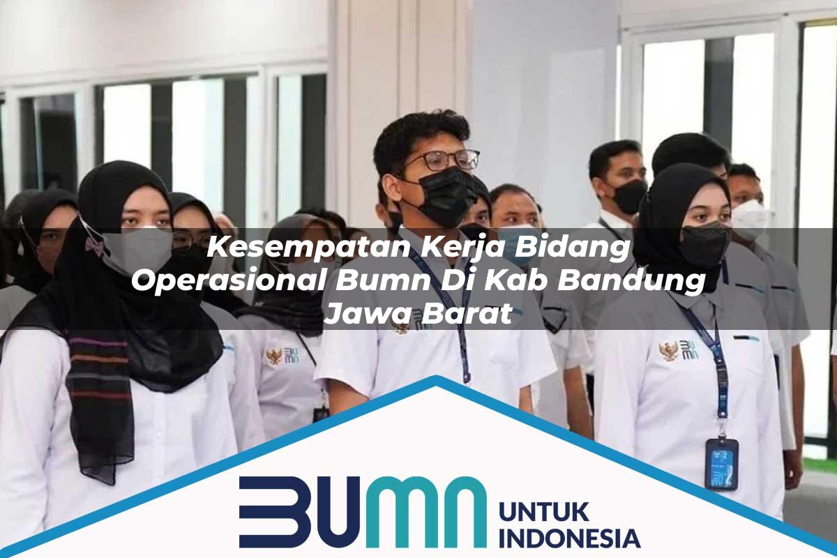 Kesempatan Kerja Bidang Operasional BUMN di Kab. Bandung, Jawa Barat Tahun 2025