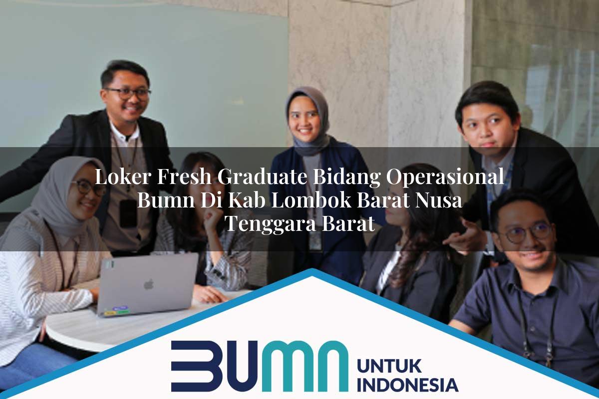 Loker Fresh Graduate Bidang Operasional BUMN di Kab. Lombok Barat, Nusa Tenggara Barat Tahun 2025