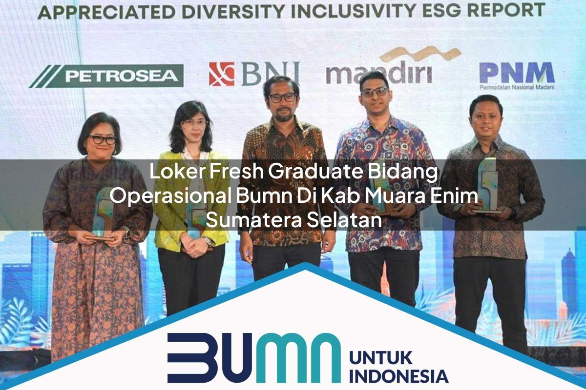 Loker Fresh Graduate Bidang Operasional BUMN di Kab. Muara Enim, Sumatera Selatan Tahun 2025