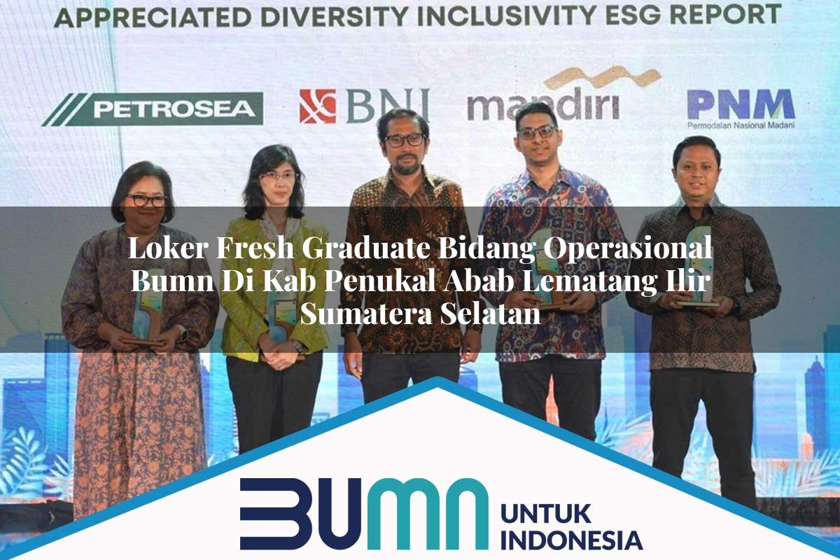 Loker Fresh Graduate Bidang Operasional BUMN di Kab. Penukal Abab Lematang Ilir, Sumatera Selatan Tahun 2025