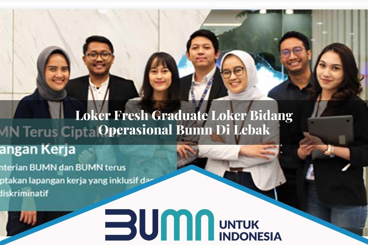 Loker Fresh Graduate Loker Bidang Operasional BUMN di Lebak Tahun 2025