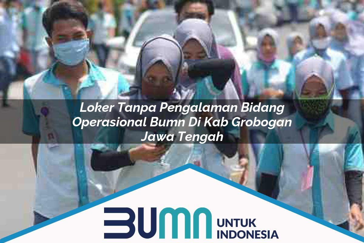 Loker Tanpa Pengalaman Bidang Operasional BUMN di Kab. Grobogan, Jawa Tengah Tahun 2025