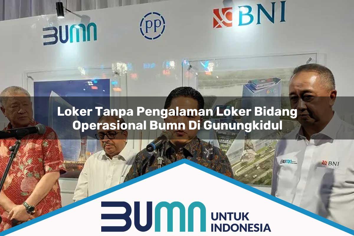 Loker Tanpa Pengalaman Loker Bidang Operasional BUMN di Gunungkidul Tahun 2025