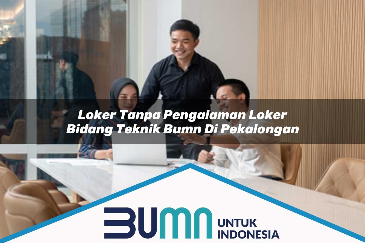 Loker Tanpa Pengalaman Loker Bidang Teknik BUMN di Pekalongan Tahun 2025