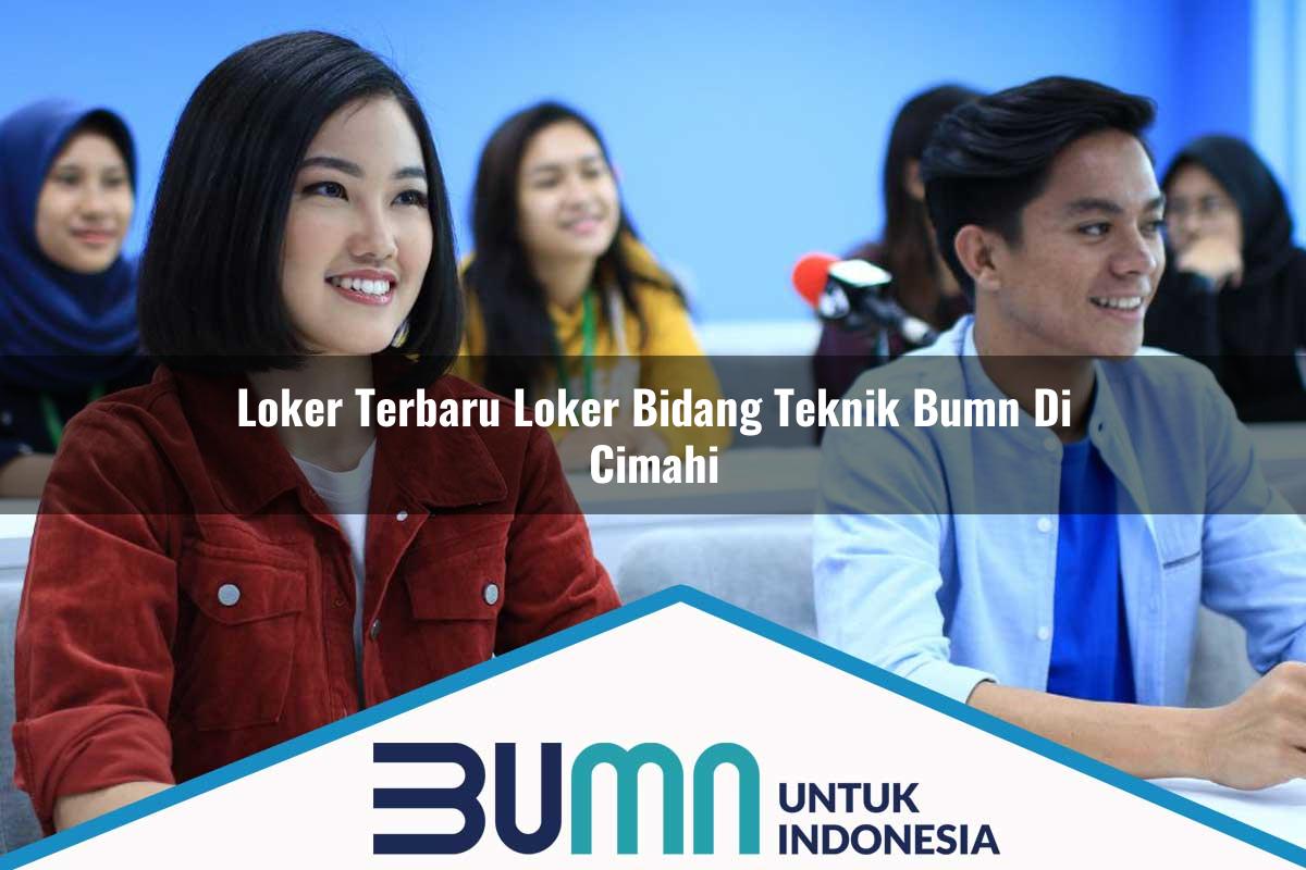 Loker Terbaru Loker Bidang Teknik BUMN di Cimahi Tahun 2025