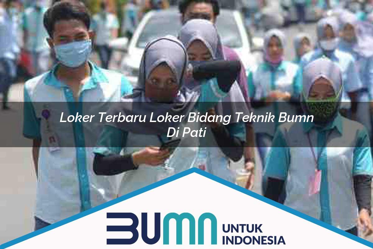 Loker Terbaru Loker Bidang Teknik BUMN di Pati Tahun 2025