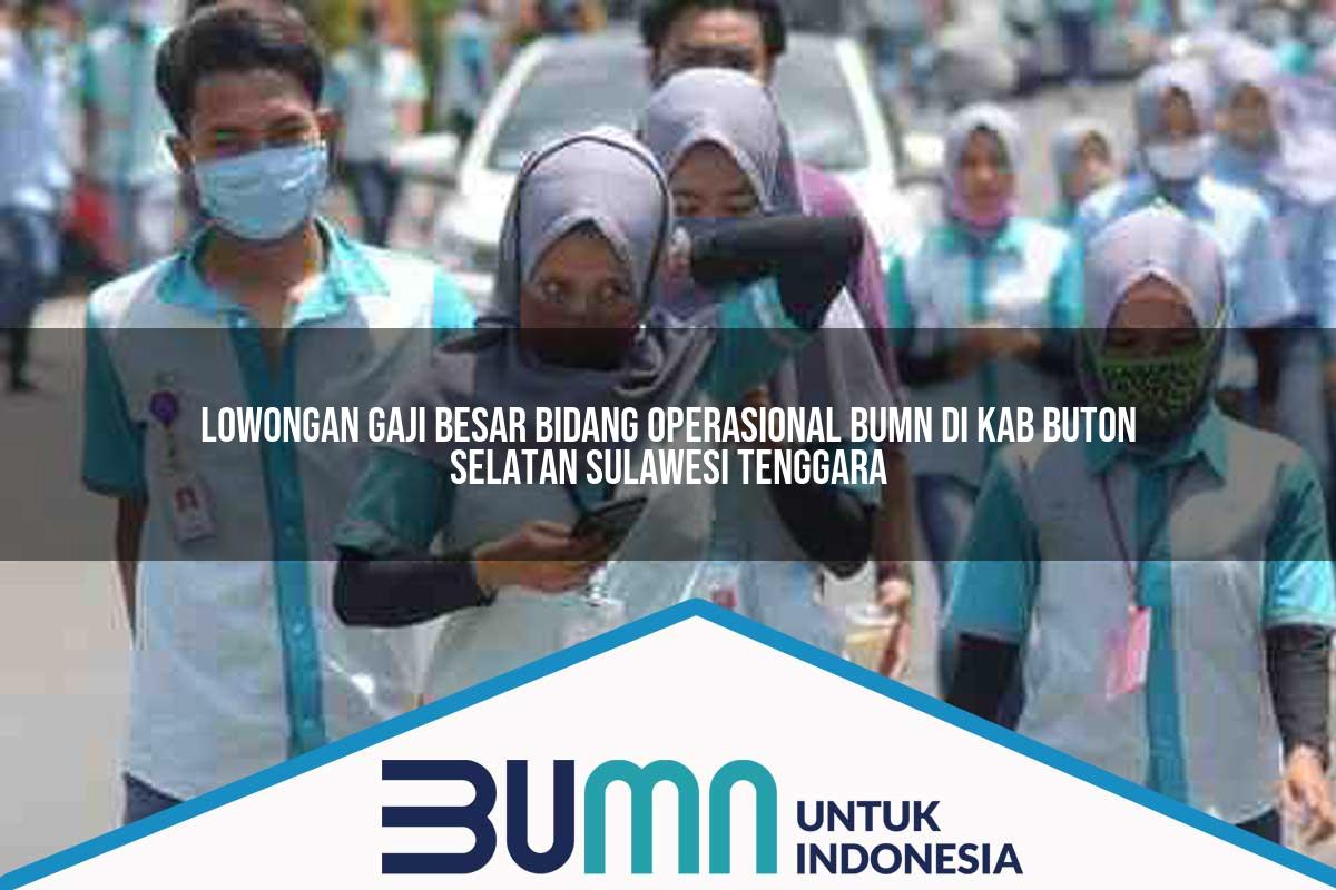 Lowongan Gaji Besar Bidang Operasional BUMN di Kab. Buton Selatan, Sulawesi Tenggara Tahun 2025