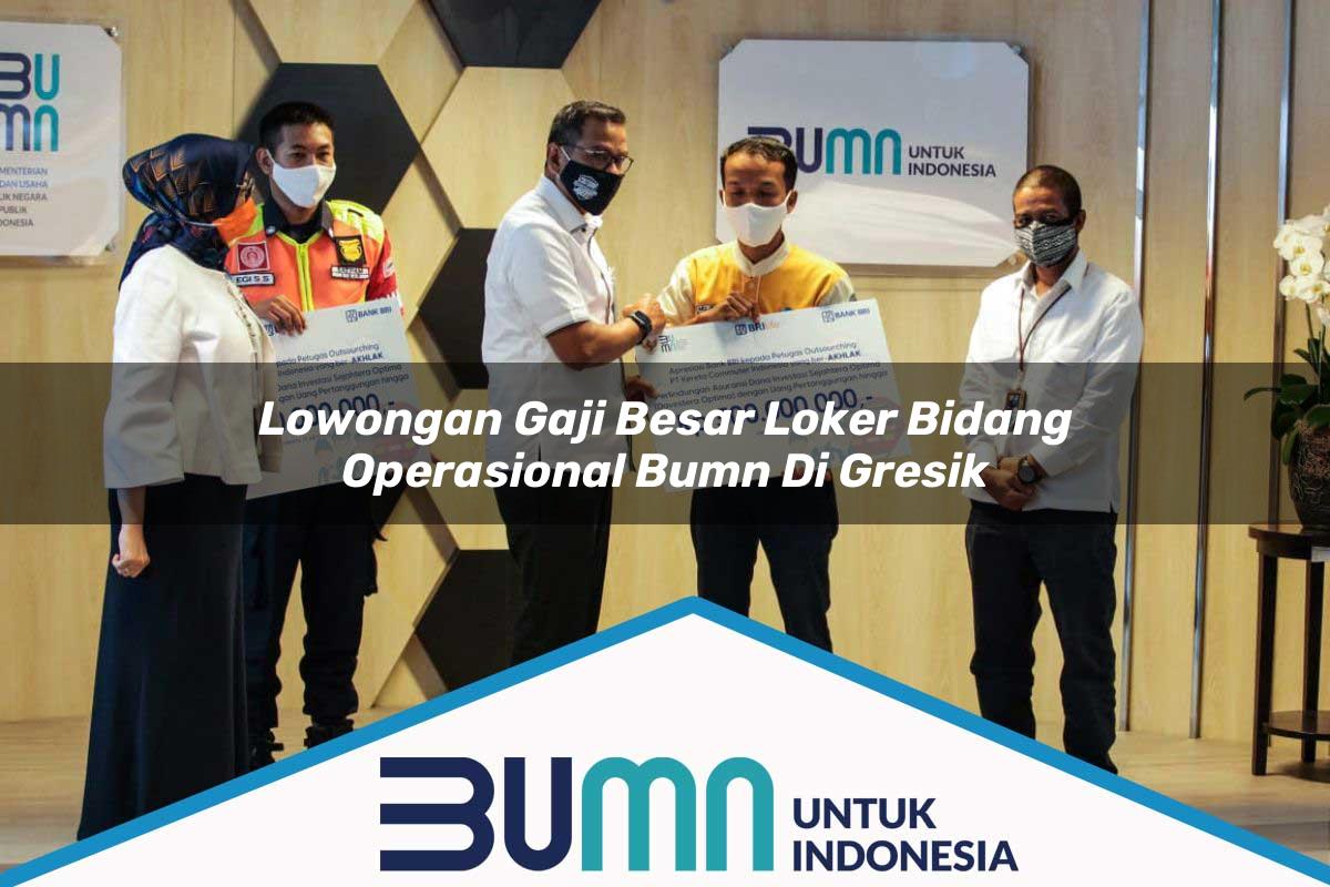 Lowongan Gaji Besar Loker Bidang Operasional BUMN di Gresik Tahun 2025