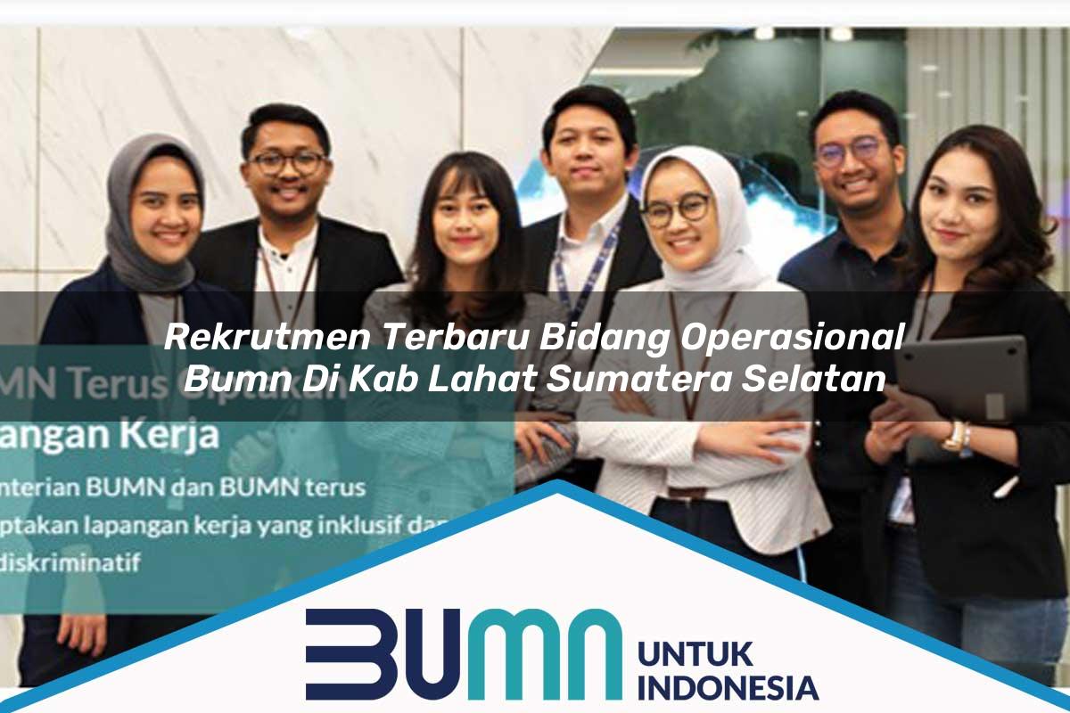 Rekrutmen Terbaru Bidang Operasional BUMN di Kab. Lahat, Sumatera Selatan Tahun 2025