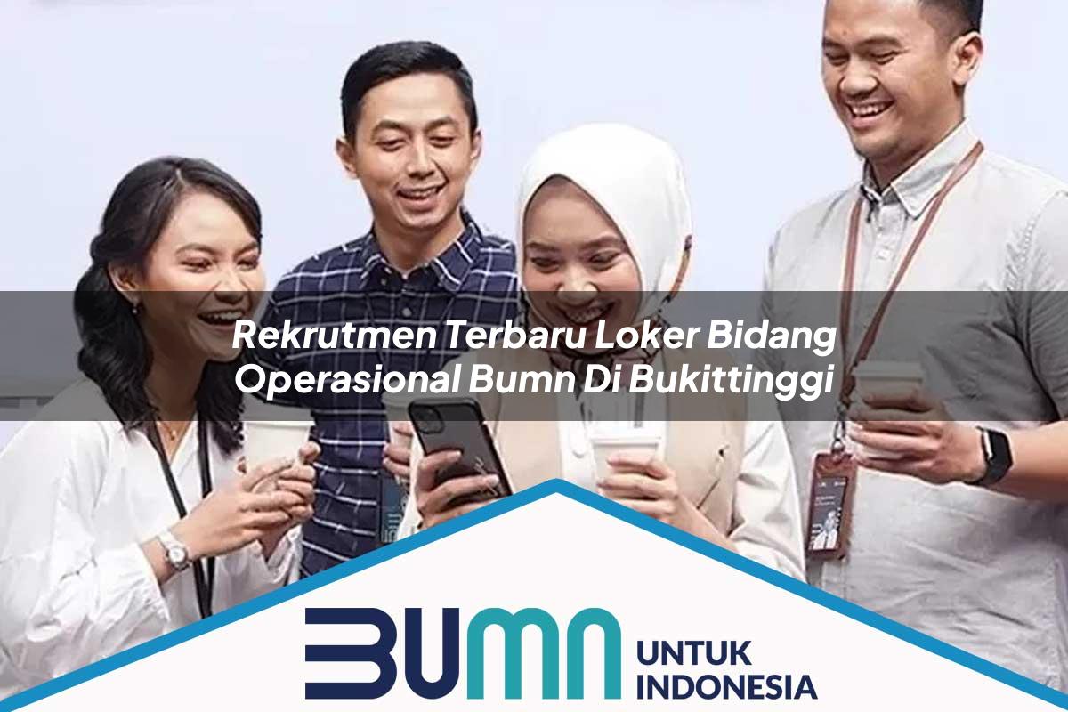 Rekrutmen Terbaru Loker Bidang Operasional BUMN di Bukittinggi Tahun 2025