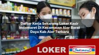 daftar kerja sekarang loker kasir indomaret di kecamatan alor barat daya kab alor terbaru 1755989301