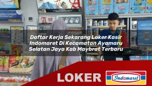 daftar kerja sekarang loker kasir indomaret di kecamatan ayamaru selatan jaya kab maybrat terbaru 1756032554