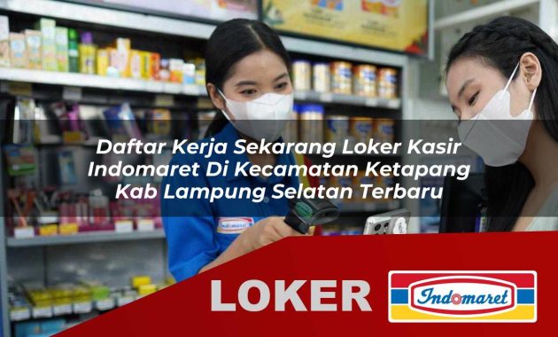 daftar kerja sekarang loker kasir indomaret di kecamatan ketapang kab lampung selatan terbaru 1755563250