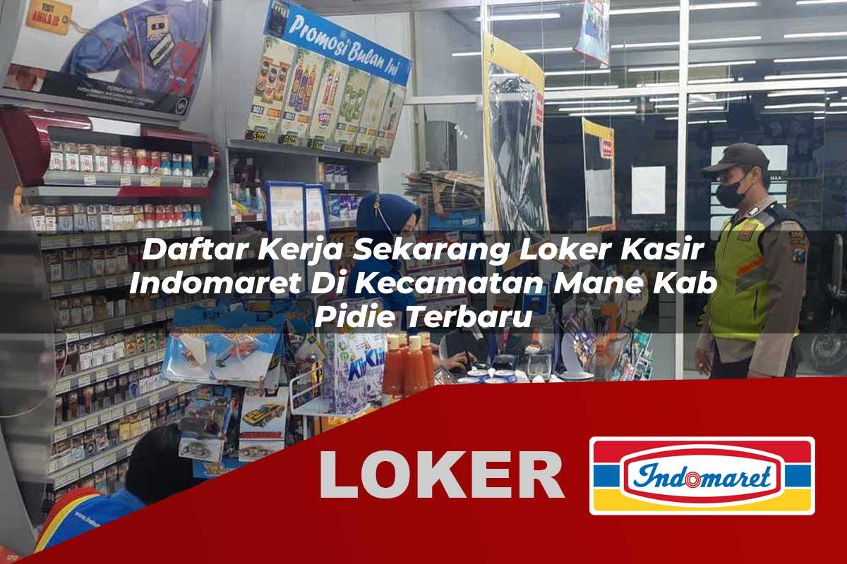 daftar kerja sekarang loker kasir indomaret di kecamatan mane kab pidie terbaru 1756035858