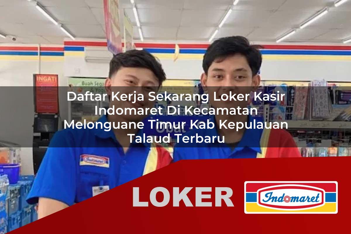 daftar kerja sekarang loker kasir indomaret di kecamatan melonguane timur kab kepulauan talaud terbaru 1755913577